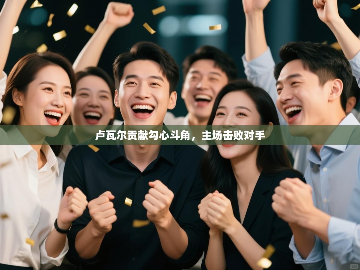 卢瓦尔贡献勾心斗角,主场击败对手 第1张