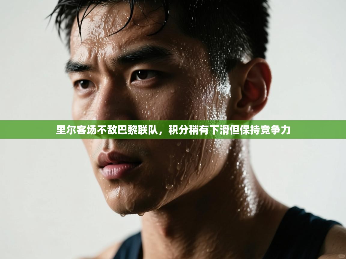 里尔客场不敌巴黎联队，积分稍有下滑但保持竞争力  第2张