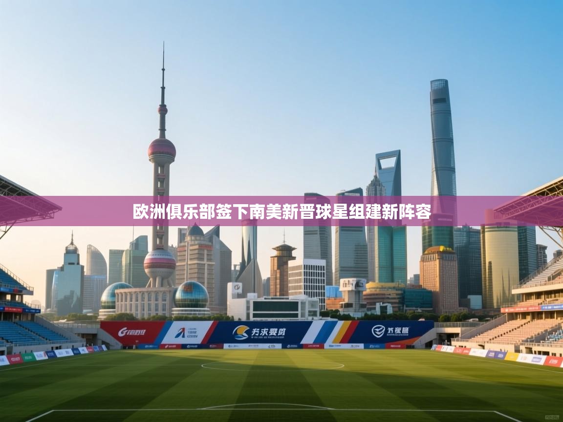 欧洲俱乐部签下南美新晋球星组建新阵容  第1张