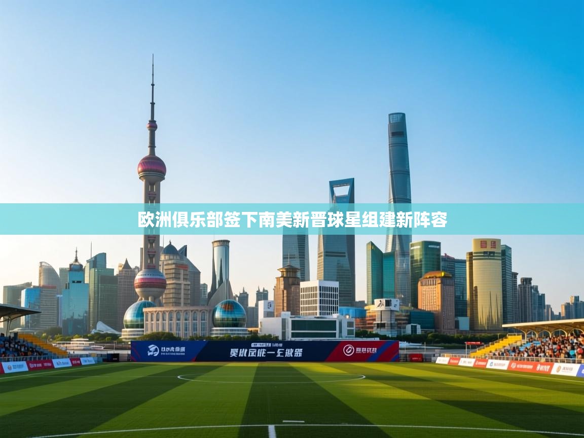 欧洲俱乐部签下南美新晋球星组建新阵容  第2张