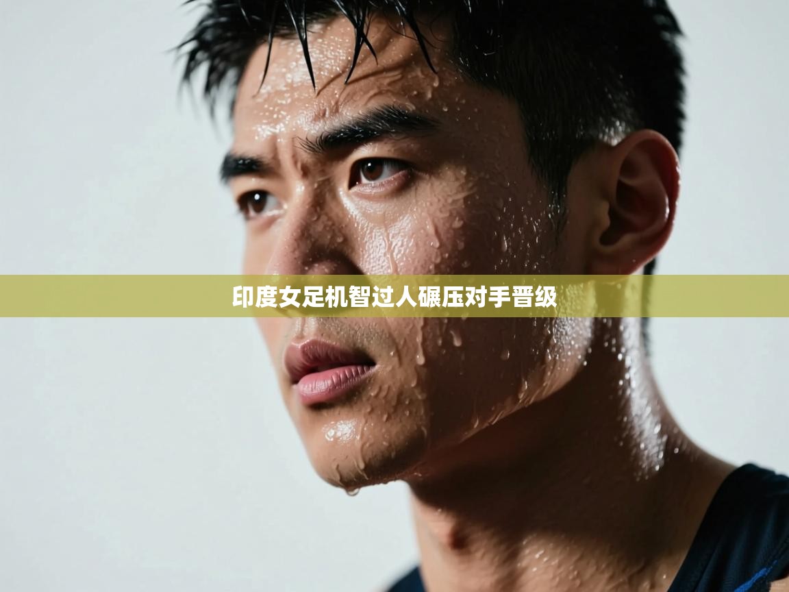 印度女足机智过人碾压对手晋级  第2张